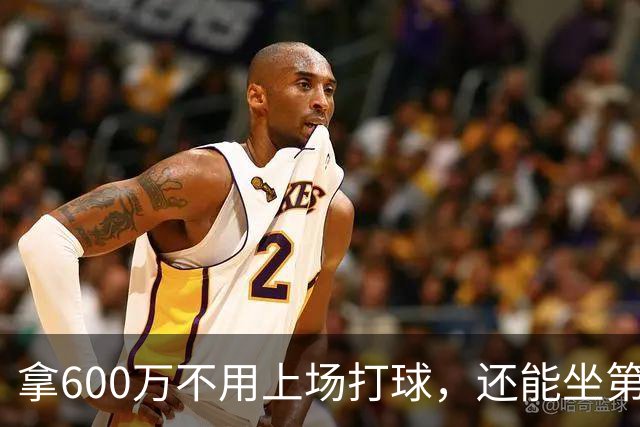 拿600万不用上场打球，还能坐第一排看比赛！球迷：接你的事业运